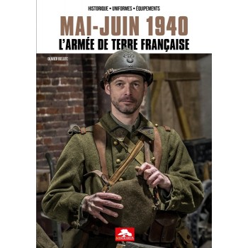 MAI-JUIN 1940 - L’ARMÉE DE TERRE FRANÇAISE. HISTORIQUE. UNIFORMES. EQUIPEMENTS